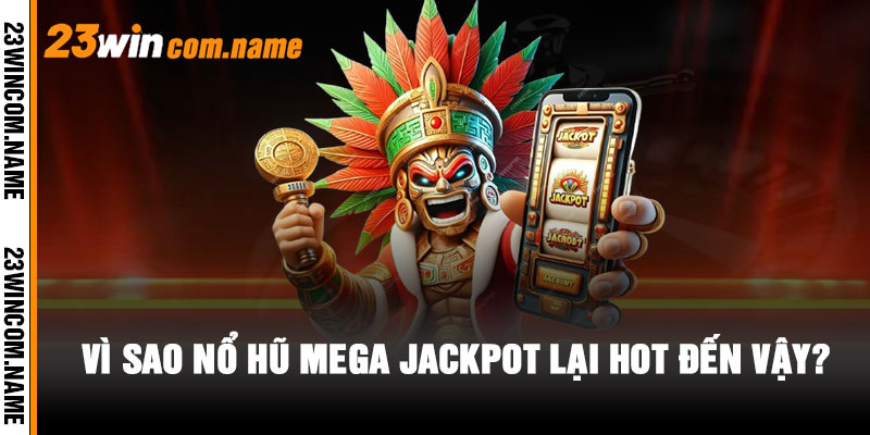 Vì sao Nổ Hũ Mega Jackpot lại hot đến vậy?
