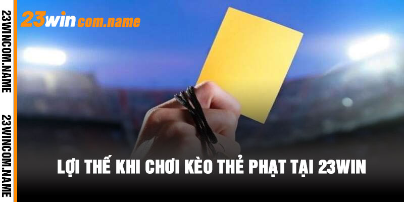 Lợi Thế Khi Chơi Kèo Thẻ Phạt Tại 23WIN