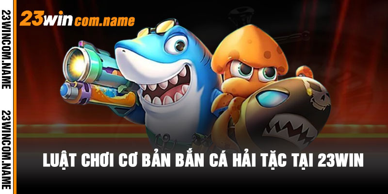 Luật chơi cơ bản Bắn Cá Hải Tặc tại 23WIN