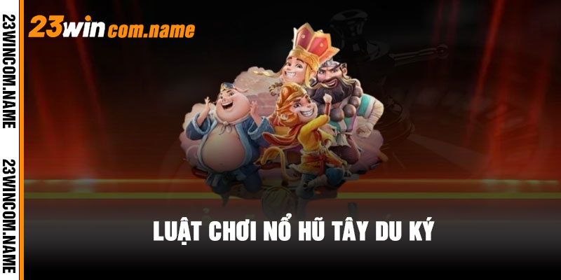 Luật chơi Nổ Hũ Tây Du Ký