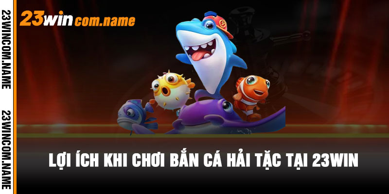 Lợi ích khi chơi Bắn Cá Hải Tặc tại 23WIN