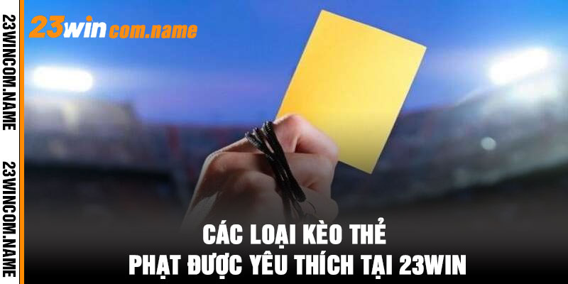 Các Loại Kèo Thẻ Phạt Được Yêu Thích Tại 23WIN