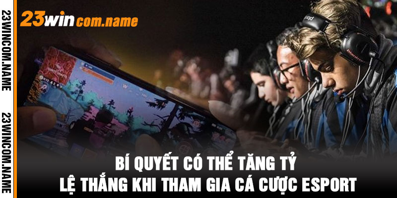 Bí Quyết Có Thể Tăng Tỷ Lệ Thắng Khi Tham Gia Cá Cược Esport