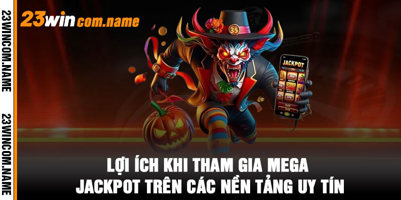 Lợi ích khi tham gia Mega Jackpot trên các nền tảng uy tín